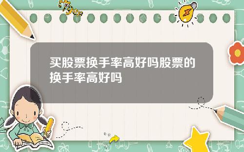 买股票换手率高好吗股票的换手率高好吗