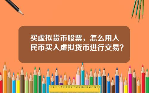 买虚拟货币股票，怎么用人民币买入虚拟货币进行交易？