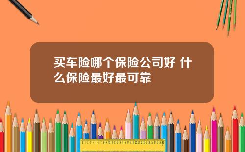 买车险哪个保险公司好 什么保险最好最可靠