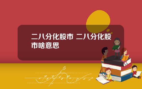 二八分化股市 二八分化股市啥意思