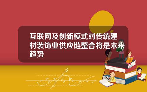 互联网及创新模式对传统建材装饰业供应链整合将是未来趋势