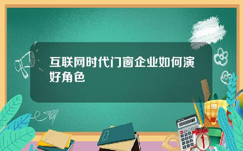 互联网时代门窗企业如何演好角色