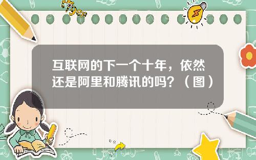 互联网的下一个十年，依然还是阿里和腾讯的吗？（图）