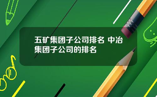 五矿集团子公司排名 中冶集团子公司的排名