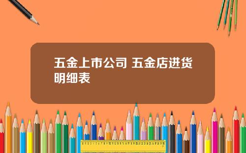 五金上市公司 五金店进货明细表
