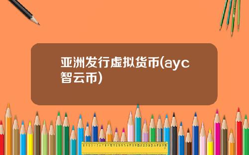 亚洲发行虚拟货币(ayc智云币)