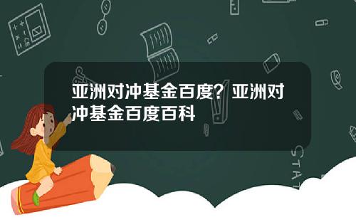 亚洲对冲基金百度？亚洲对冲基金百度百科