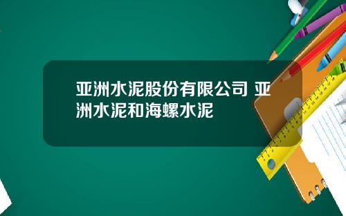 亚洲水泥股份有限公司 亚洲水泥和海螺水泥