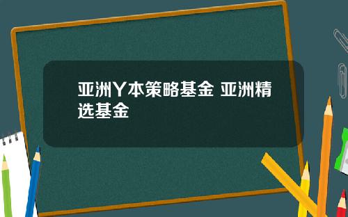 亚洲Y本策略基金 亚洲精选基金
