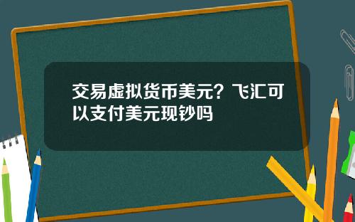 交易虚拟货币美元？飞汇可以支付美元现钞吗