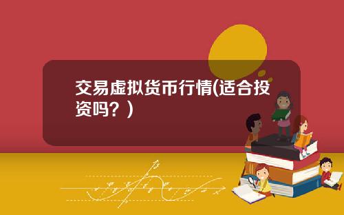 交易虚拟货币行情(适合投资吗？)