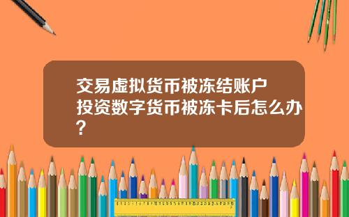 交易虚拟货币被冻结账户 投资数字货币被冻卡后怎么办？