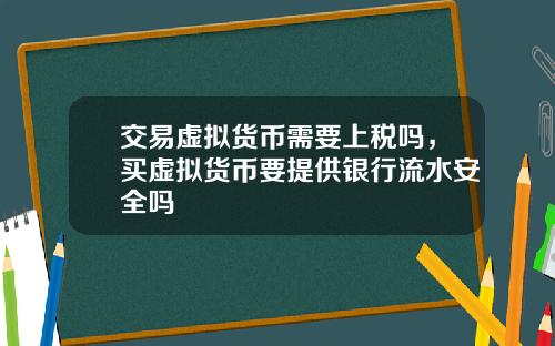 交易虚拟货币需要上税吗，买虚拟货币要提供银行流水安全吗