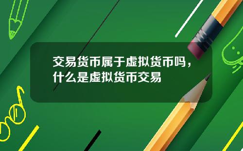 交易货币属于虚拟货币吗，什么是虚拟货币交易