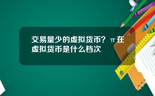 交易量少的虚拟货币？π在虚拟货币是什么档次