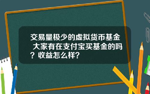 交易量极少的虚拟货币基金 大家有在支付宝买基金的吗？收益怎么样？