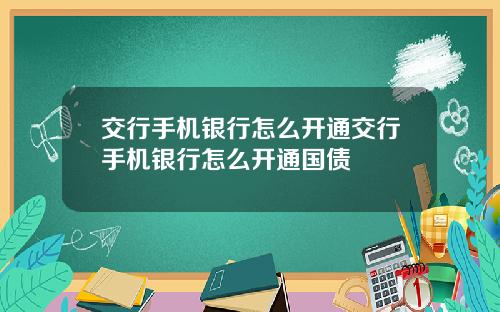 交行手机银行怎么开通交行手机银行怎么开通国债
