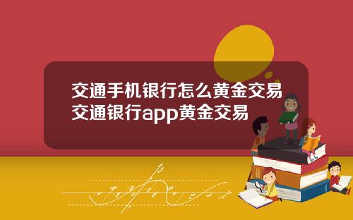 交通手机银行怎么黄金交易交通银行app黄金交易