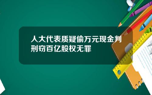 人大代表质疑偷万元现金判刑窃百亿股权无罪