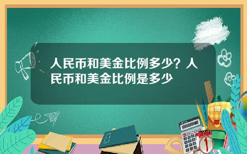 人民币和美金比例多少？人民币和美金比例是多少