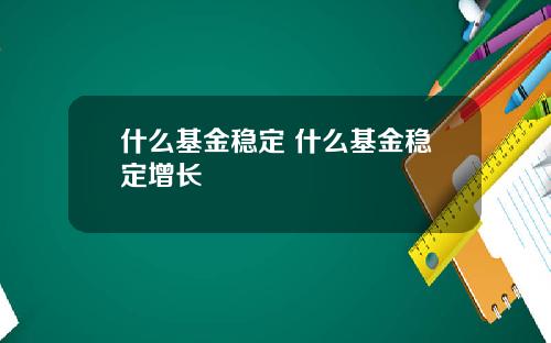 什么基金稳定 什么基金稳定增长