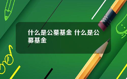 什么是公墓基金 什么是公募基金