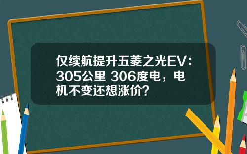 仅续航提升五菱之光EV：305公里+306度电，电机不变还想涨价？