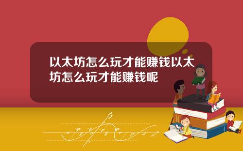 以太坊怎么玩才能赚钱以太坊怎么玩才能赚钱呢