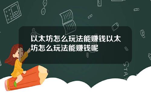 以太坊怎么玩法能赚钱以太坊怎么玩法能赚钱呢