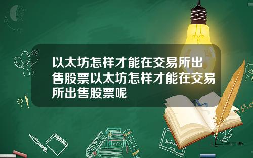 以太坊怎样才能在交易所出售股票以太坊怎样才能在交易所出售股票呢