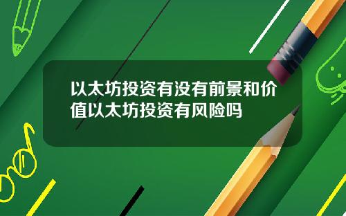 以太坊投资有没有前景和价值以太坊投资有风险吗