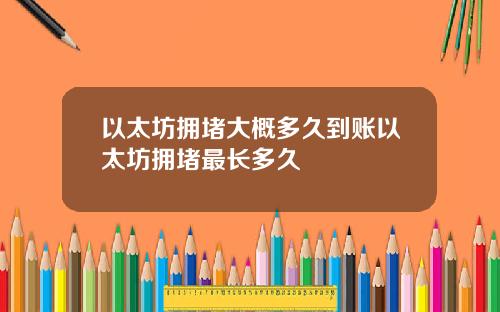 以太坊拥堵大概多久到账以太坊拥堵最长多久