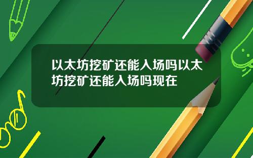 以太坊挖矿还能入场吗以太坊挖矿还能入场吗现在