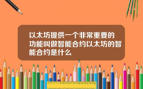以太坊提供一个非常重要的功能叫做智能合约以太坊的智能合约是什么