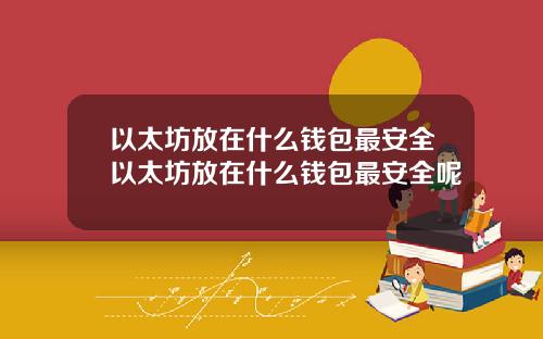 以太坊放在什么钱包最安全以太坊放在什么钱包最安全呢