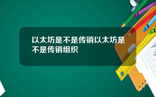以太坊是不是传销以太坊是不是传销组织