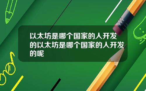 以太坊是哪个国家的人开发的以太坊是哪个国家的人开发的呢