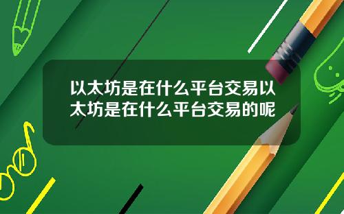 以太坊是在什么平台交易以太坊是在什么平台交易的呢