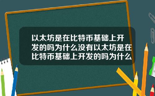 以太坊是在比特币基础上开发的吗为什么没有以太坊是在比特币基础上开发的吗为什么没有了