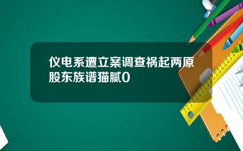 仪电系遭立案调查祸起两原股东族谱猫腻0