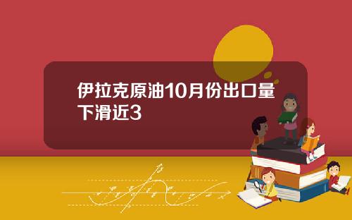 伊拉克原油10月份出口量下滑近3