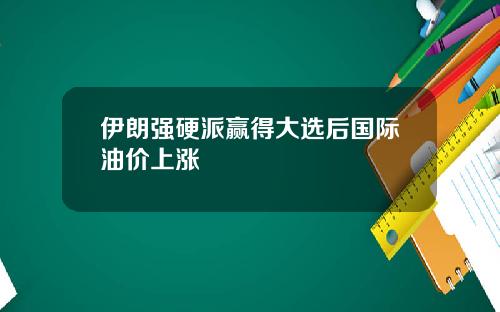 伊朗强硬派赢得大选后国际油价上涨