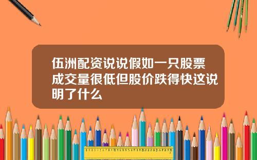 伍洲配资说说假如一只股票成交量很低但股价跌得快这说明了什么