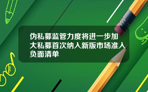 伪私募监管力度将进一步加大私募首次纳入新版市场准入负面清单