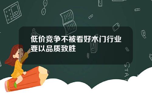 低价竞争不被看好木门行业要以品质致胜