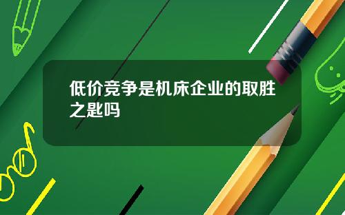 低价竞争是机床企业的取胜之匙吗