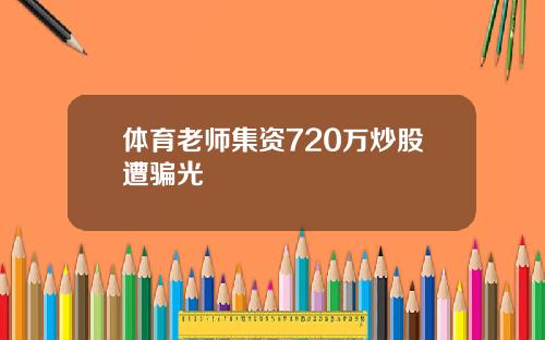 体育老师集资720万炒股遭骗光