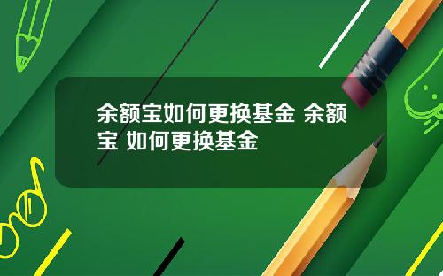 余额宝如何更换基金 余额宝 如何更换基金