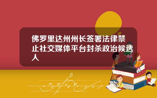佛罗里达州州长签署法律禁止社交媒体平台封杀政治候选人