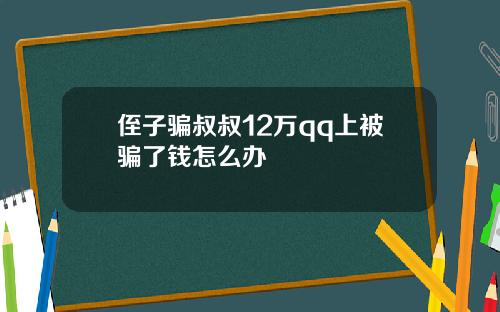 侄子骗叔叔12万qq上被骗了钱怎么办